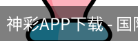 神彩APP下载 - 国际数字娱乐官方安装包
